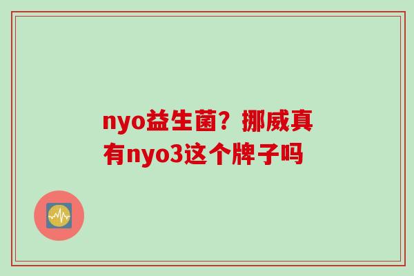 nyo益生菌？挪威真有nyo3这个牌子吗