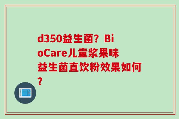 d350益生菌？BioCare儿童浆果味益生菌直饮粉效果如何？