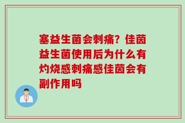 塞益生菌会刺痛？佳茵益生菌使用后为什么有灼烧感刺痛感佳茵会有副作用吗