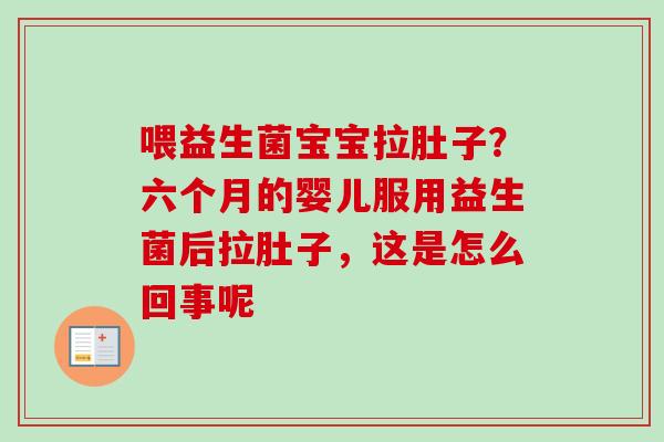 喂益生菌宝宝拉肚子?六个月的婴儿服用益生菌后拉肚子,这是怎么回事呢 喂益生菌宝宝拉肚子?六个月的婴儿服用益生菌后拉肚子,这是怎么回事呢