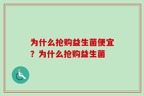 为什么抢购益生菌便宜？为什么抢购益生菌