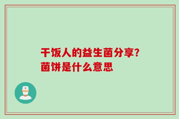 干饭人的益生菌分享？菌饼是什么意思