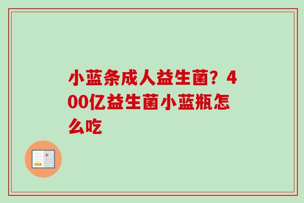 小蓝条成人益生菌?400亿益生菌小蓝瓶怎么吃 小蓝条成人益生菌?400亿益生菌小蓝瓶怎么吃