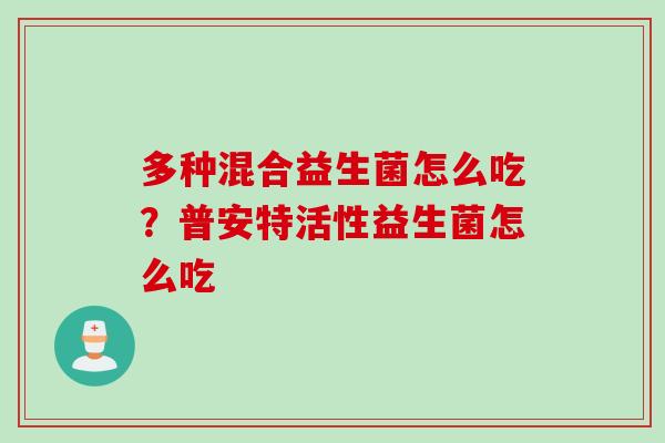 多种混合益生菌怎么吃?普安特活性益生菌怎么吃 多种混合益生菌怎么吃?普安特活性益生菌怎么吃