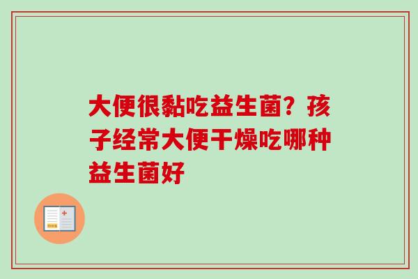 大便很黏吃益生菌？孩子经常大便干燥吃哪种益生菌好