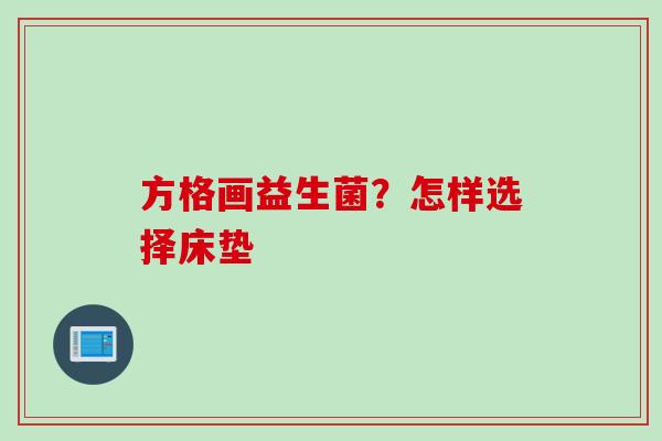 方格画益生菌?怎样选择床垫 方格画益生菌?怎样选择床垫