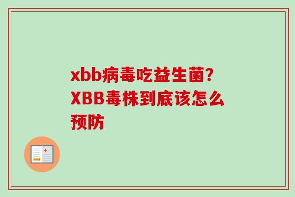 xbb吃益生菌?XBB毒株到底该怎么 xbb吃益生菌?XBB毒株到底该怎么
