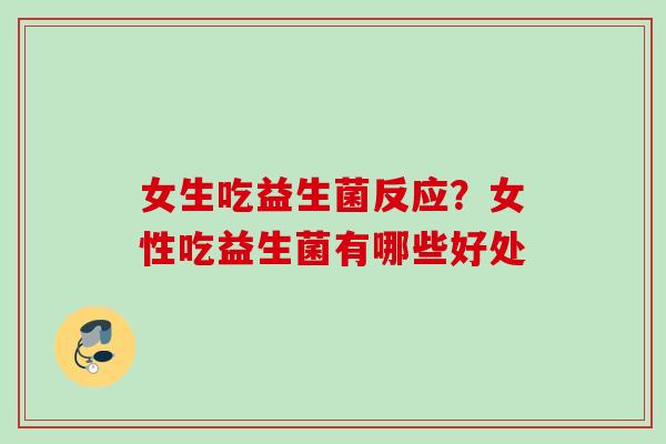 女生吃益生菌反应？女性吃益生菌有哪些好处