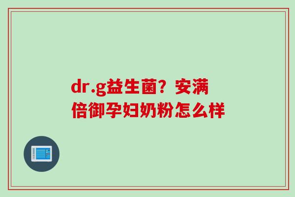 dr.g益生菌?安满倍御孕妇奶粉怎么样 dr.g益生菌?安满倍御孕妇奶粉怎么样