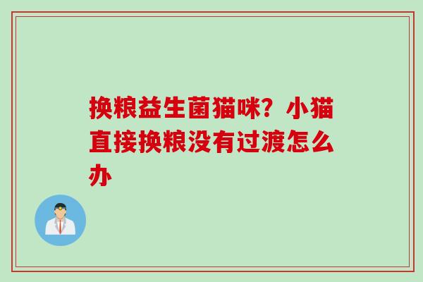 换粮益生菌猫咪?小猫直接换粮没有过渡怎么办 换粮益生菌猫咪?小猫直接换粮没有过渡怎么办