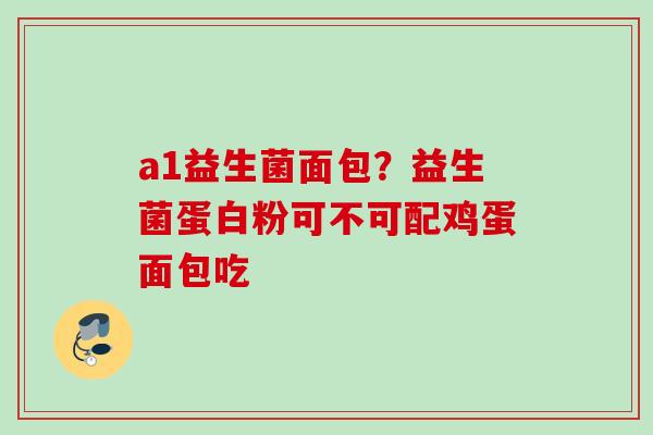 a1益生菌面包？益生菌蛋白粉可不可配鸡蛋面包吃