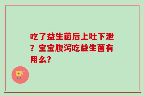 吃了益生菌后上吐下泄?宝宝吃益生菌有用么? 吃了益生菌后上吐下泄?宝宝吃益生菌有用么?