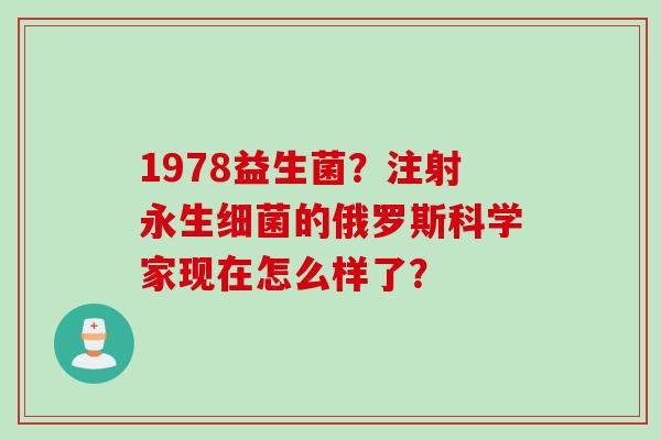 1978益生菌？注射永生的俄罗斯科学家现在怎么样了？