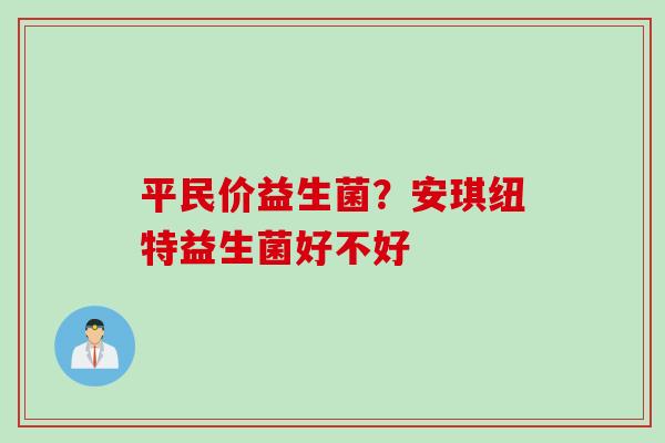 平民价益生菌?安琪纽特益生菌好不好 平民价益生菌?安琪纽特益生菌好不好