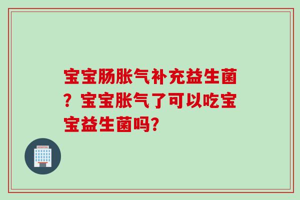 宝宝肠补充益生菌？宝宝了可以吃宝宝益生菌吗？