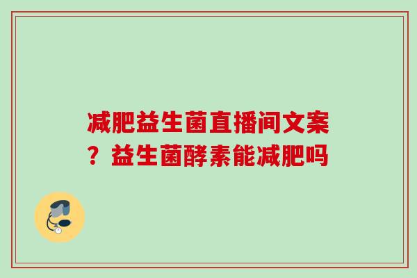 益生菌直播间文案？益生菌酵素能吗