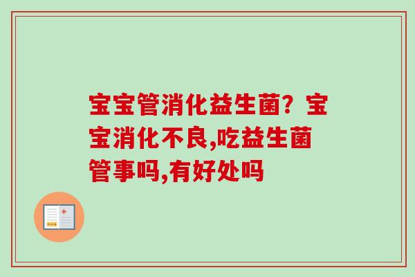 宝宝管消化益生菌？宝宝,吃益生菌管事吗,有好处吗