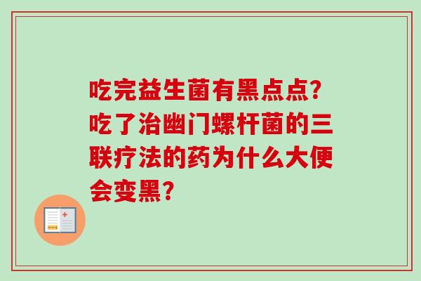 吃完益生菌有黑点点？吃了幽门螺杆菌的三联疗法的药为什么大便会变黑？