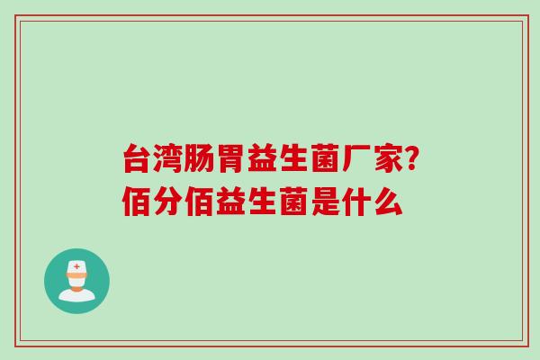 台湾肠胃益生菌厂家？佰分佰益生菌是什么