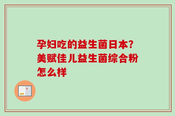 孕妇吃的益生菌日本？美赋佳儿益生菌综合粉怎么样