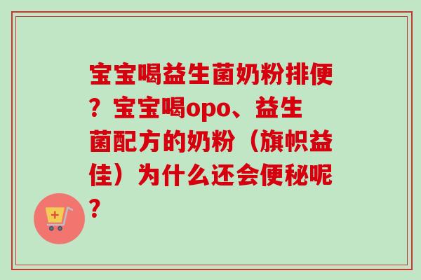 宝宝喝益生菌奶粉排便？宝宝喝opo、益生菌配方的奶粉（旗帜益佳）为什么还会呢？