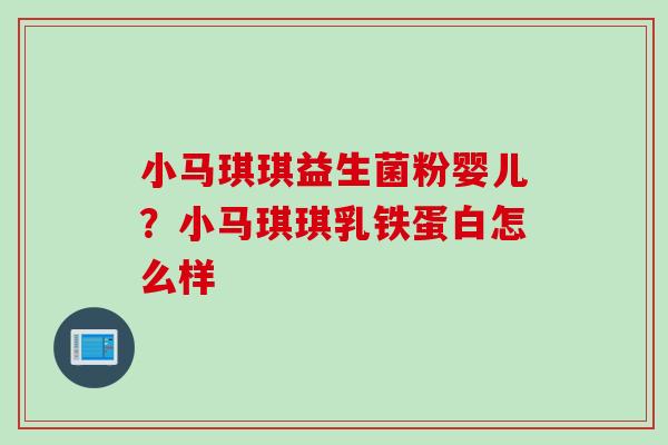 小马琪琪益生菌粉婴儿？小马琪琪乳铁蛋白怎么样