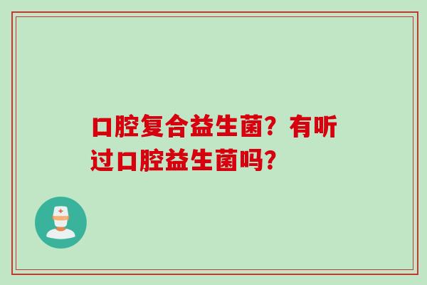 口腔复合益生菌？有听过口腔益生菌吗？