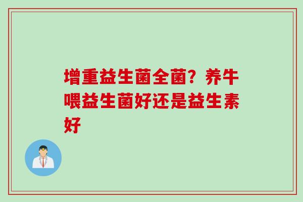 增重益生菌全菌？养牛喂益生菌好还是益生素好