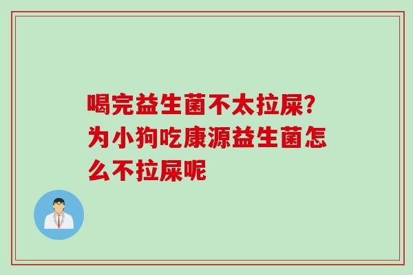 喝完益生菌不太拉屎？为小狗吃康源益生菌怎么不拉屎呢