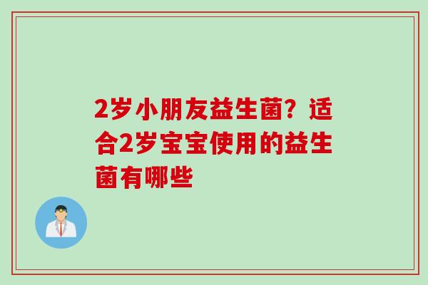 2岁小朋友益生菌？适合2岁宝宝使用的益生菌有哪些