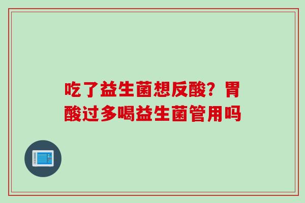 吃了益生菌想反酸？胃酸过多喝益生菌管用吗