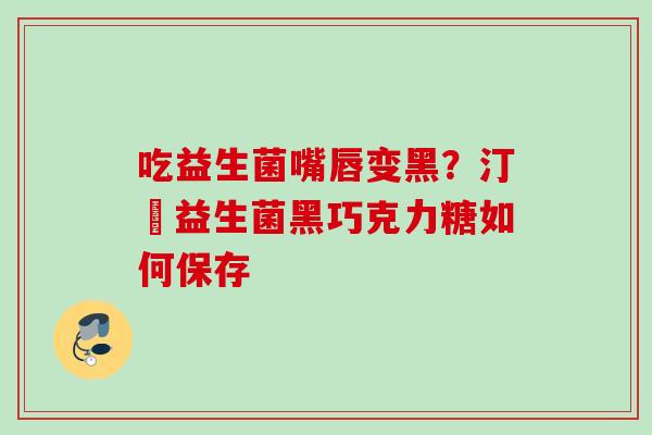 吃益生菌嘴唇变黑？汀鈉益生菌黑巧克力糖如何保存