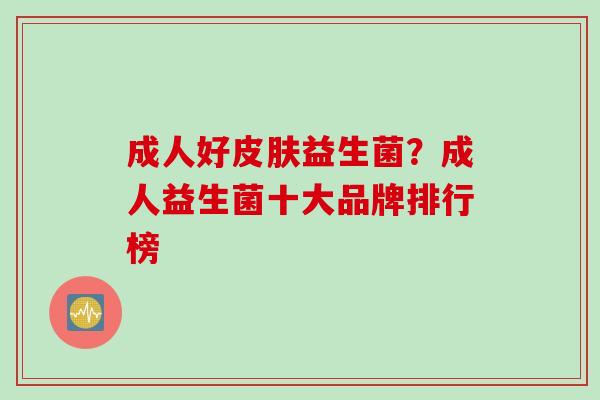 成人好益生菌？成人益生菌十大品牌排行榜