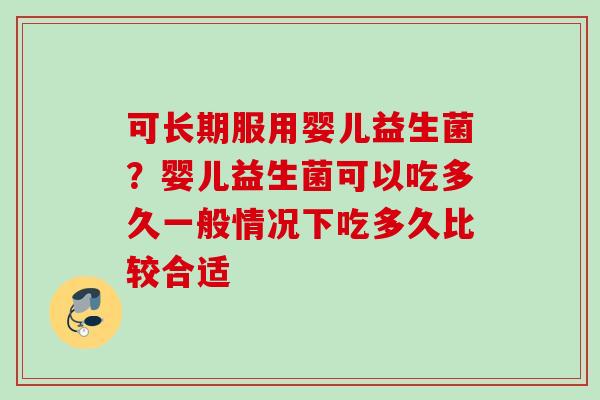 可长期服用婴儿益生菌？婴儿益生菌可以吃多久一般情况下吃多久比较合适