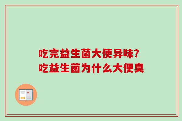 吃完益生菌大便异味？吃益生菌为什么大便臭