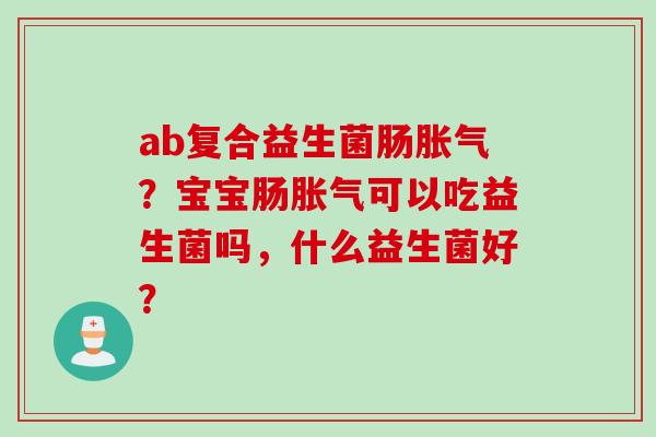 ab复合益生菌肠？宝宝肠可以吃益生菌吗，什么益生菌好？