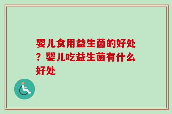婴儿食用益生菌的好处？婴儿吃益生菌有什么好处