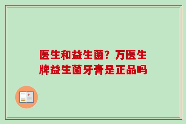 医生和益生菌？万医生牌益生菌牙膏是正品吗