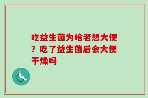 吃益生菌为啥老想大便？吃了益生菌后会大便干燥吗