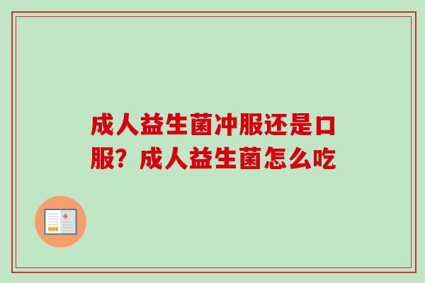 成人益生菌冲服还是口服?成人益生菌怎么吃 成人益生菌冲服还是口服?成人益生菌怎么吃