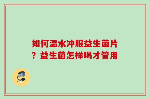如何温水冲服益生菌片？益生菌怎样喝才管用