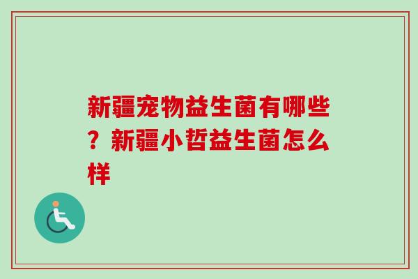 新疆宠物益生菌有哪些?新疆小哲益生菌怎么样 新疆宠物益生菌有哪些?新疆小哲益生菌怎么样