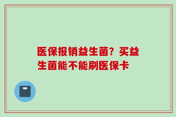 医保报销益生菌？买益生菌能不能刷医保卡