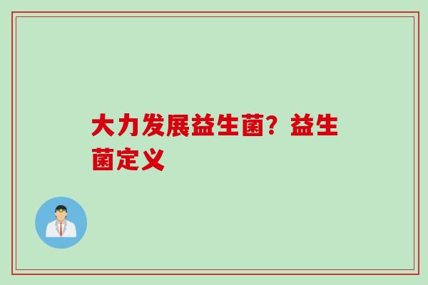 大力发展益生菌?益生菌定义 大力发展益生菌?益生菌定义