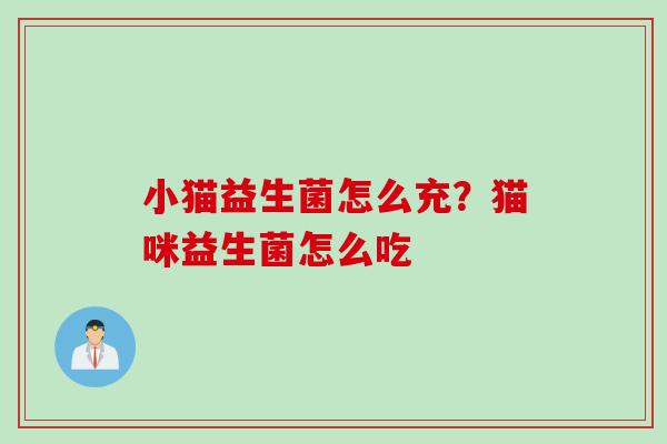 小猫益生菌怎么充?猫咪益生菌怎么吃 小猫益生菌怎么充?猫咪益生菌怎么吃