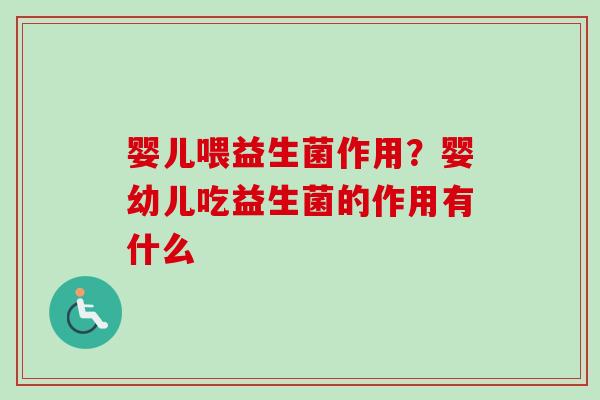 婴儿喂益生菌作用？婴幼儿吃益生菌的作用有什么