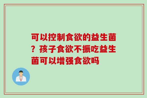 可以控制的益生菌？孩子不振吃益生菌可以增强吗
