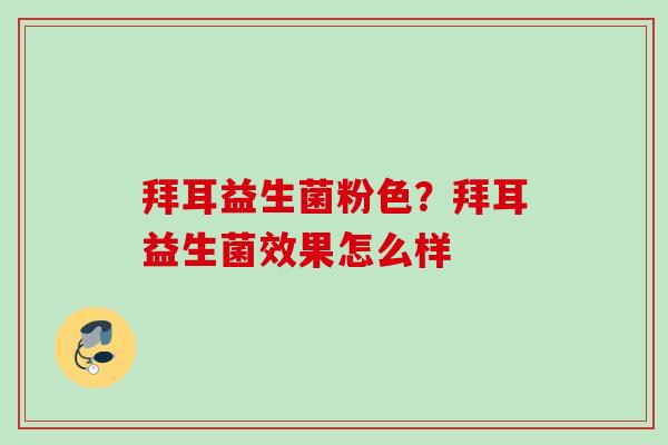 拜耳益生菌粉色？拜耳益生菌效果怎么样