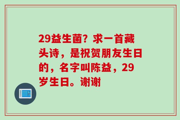 29益生菌？求一首藏头诗，是祝贺朋友生日的，名字叫陈益，29岁生日。谢谢