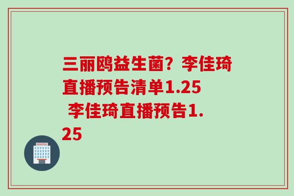 三丽鸥益生菌?李佳琦直播预告清单1.25 李佳琦直播预告1.25 三丽鸥益生菌?李佳琦直播预告清单1.25 李佳琦直播预告1.25